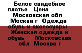 Белое свадебное платье › Цена ­ 10 000 - Московская обл., Москва г. Одежда, обувь и аксессуары » Женская одежда и обувь   . Московская обл.,Москва г.